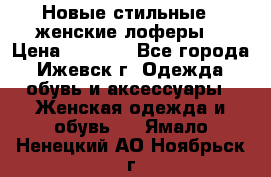 Новые стильные , женские лоферы. › Цена ­ 5 800 - Все города, Ижевск г. Одежда, обувь и аксессуары » Женская одежда и обувь   . Ямало-Ненецкий АО,Ноябрьск г.